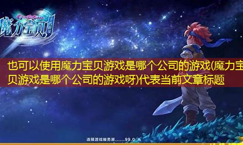 魔力宝贝游戏是哪个公司的游戏(魔力宝贝游戏是哪个公司的游戏呀)