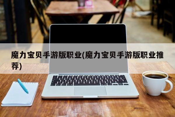 魔力宝贝手游版职业(魔力宝贝手游版职业推荐)