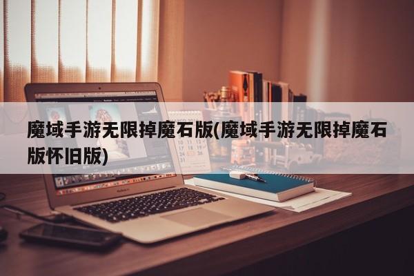 魔域手游无限掉魔石版(魔域手游无限掉魔石版怀旧版)